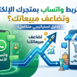 كيف تربط واتساب بمتجرك الإلكتروني وتضاعف مبيعاتك؟ (دليل استراتيجي متكامل)